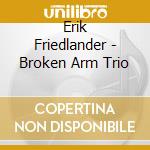 Erik Friedlander - Broken Arm Trio cd musicale di Erik Friedlander