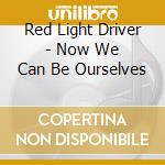 Red Light Driver - Now We Can Be Ourselves cd