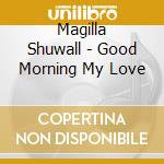 Magilla Shuwall - Good Morning My Love cd