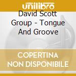 David Scott Group - Tongue And Groove cd musicale di David Scott Group