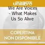 We Are Voices - What Makes Us So Alive cd