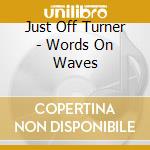 Just Off Turner - Words On Waves cd