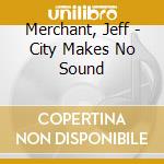 Merchant, Jeff - City Makes No Sound cd