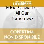 Eddie Schwartz - All Our Tomorrows cd musicale di Eddie Schwartz