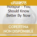 Hotspur - You Should Know Better By Now cd