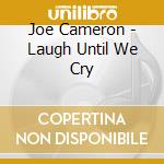 Joe Cameron - Laugh Until We Cry cd