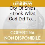 City Of Ships - Look What God Did To Us cd
