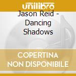 Jason Reid - Dancing Shadows cd musicale di Jason Reid