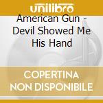 American Gun - Devil Showed Me His Hand cd musicale di American Gun