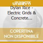 Dylan Rice - Electric Grids & Concrete Towers cd