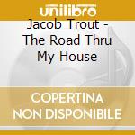 Jacob Trout - The Road Thru My House cd musicale di Jacob Trout