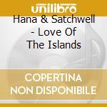 Hana & Satchwell - Love Of The Islands