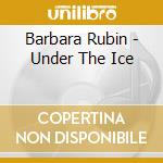 Barbara Rubin - Under The Ice cd musicale di Barbara Rubin