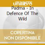 Padma - In Defence Of The Wild cd musicale di Padma