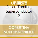 Jasen Tamiia - Superconductor 2 cd