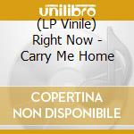 (LP Vinile) Right Now - Carry Me Home lp vinile di Right Now