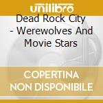 Dead Rock City - Werewolves And Movie Stars cd