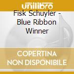 Fisk Schuyler - Blue Ribbon Winner cd