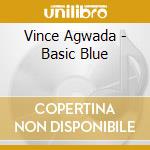 Vince Agwada - Basic Blue cd musicale di Vince Agwada