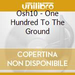Osh10 - One Hundred To The Ground cd