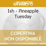 Ish - Pineapple Tuesday cd