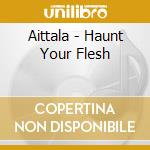 Aittala - Haunt Your Flesh cd musicale di Aittala