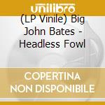 (LP Vinile) Big John Bates - Headless Fowl vinile