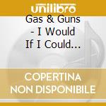 Gas & Guns - I Would If I Could I Can'T So I Won'T cd