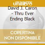 David J. Caron - Thru Ever Ending Black cd