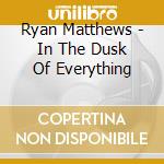 Ryan Matthews - In The Dusk Of Everything