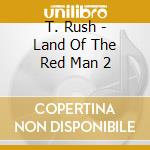 T. Rush - Land Of The Red Man 2 cd