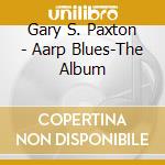Gary S. Paxton - Aarp Blues-The Album cd musicale di Gary S. Paxton