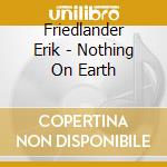 Friedlander Erik - Nothing On Earth cd musicale di Friedlander Erik