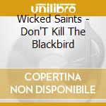 Wicked Saints - Don'T Kill The Blackbird cd musicale di Wicked Saints