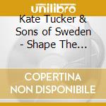 Kate Tucker & Sons of Sweden - Shape The Color The Feel cd