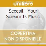 Sexepil - Your Scream Is Music cd