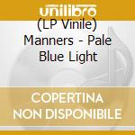 (LP Vinile) Manners - Pale Blue Light lp vinile di Manners