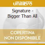 Signature - Bigger Than All cd musicale di Signature