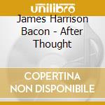 James Harrison Bacon - After Thought cd musicale di James Harrison Bacon
