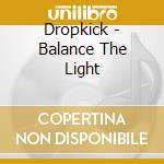 Dropkick - Balance The Light cd