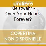 Kleistwahr - Over Your Heads Forever? cd