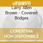 Larry Allen Brown - Covered Bridges cd