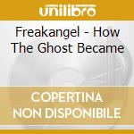 Freakangel - How The Ghost Became cd musicale di Freakangel