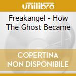 Freakangel - How The Ghost Became cd
