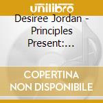 Desiree Jordan - Principles Present: Desiree Jordan cd musicale di Desiree Jordan