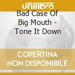 Bad Case Of Big Mouth - Tone It Down