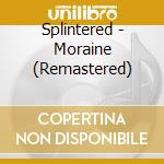 Splintered - Moraine (Remastered) cd musicale di Splintered