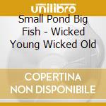 Small Pond Big Fish - Wicked Young Wicked Old