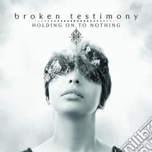 Broken Testimony - Holding On To Nothing cd musicale di Broken Testimony