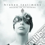 Broken Testimony - Holding On To Nothing cd